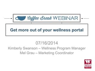 Get more out of your wellness portal 
07/16/2014 
Kimberly Swanson – Wellness Program Manager 
Mel Grau – Marketing Coordinator 
 