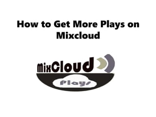 How to Get More Plays on
Mixcloud
 