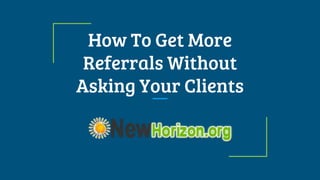 How To Get More
Referrals Without
Asking Your Clients
 