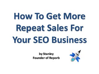 How To Get More
Repeat Sales For
Your SEO Business
by Stanley
Founder of Reporb
 
