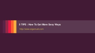Fusion
PowerPoint Presentation
5 TIPS : How To Get More Sexy Ways
http://www.orgamusli.com
 
