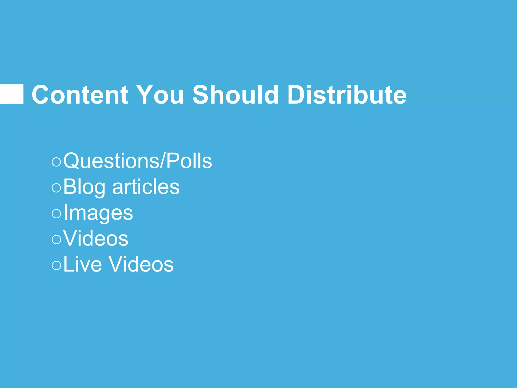 Content You Should Distribute
○Questions/Polls
○Blog articles
○Images
○Videos
○Live Videos
 