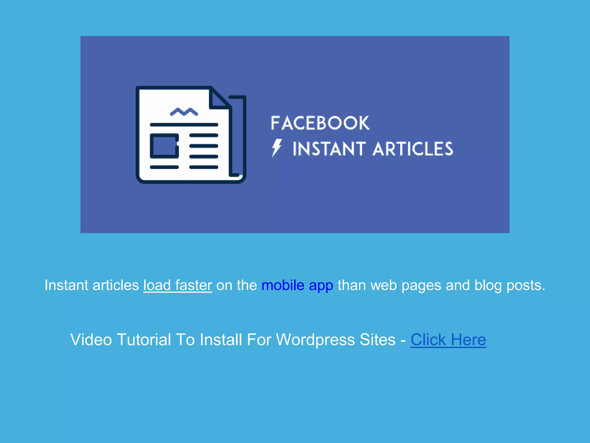 Video Tutorial To Install For Wordpress Sites - Click Here
Instant articles load faster on the mobile app than web pages and blog posts.
 