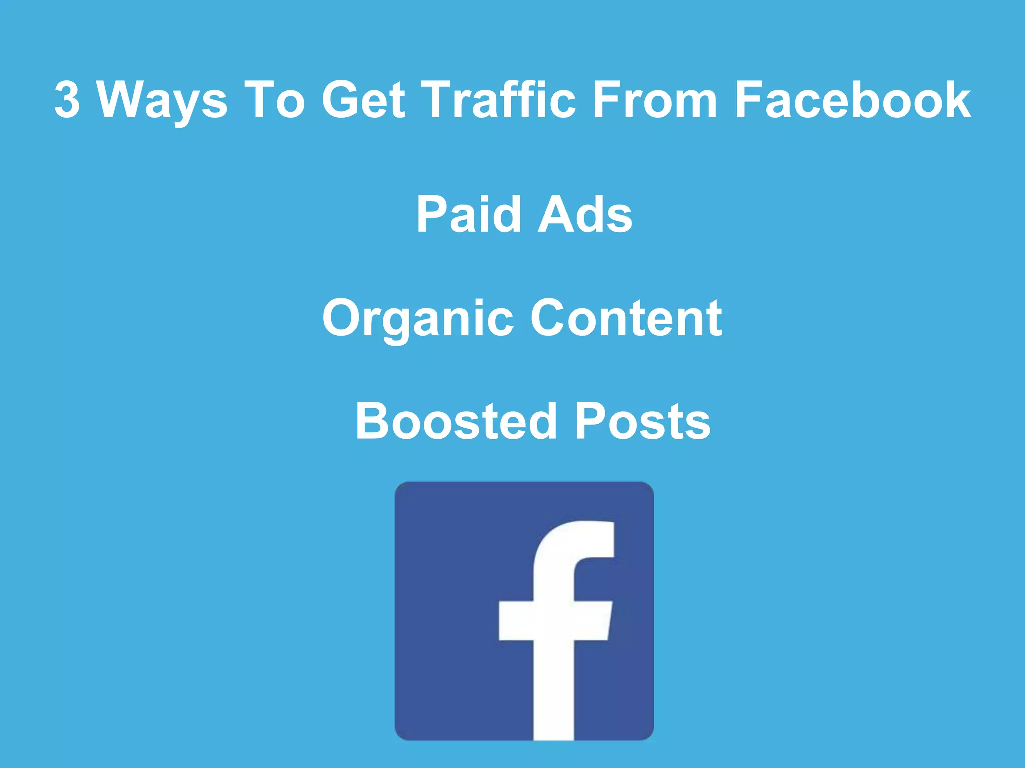 Organic Content
Boosted Posts
Paid Ads
3 Ways To Get Traffic From Facebook
 