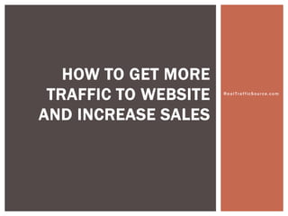 HOW TO GET MORE
 TRAFFIC TO WEBSITE   RealTrafficSource.com




AND INCREASE SALES
 