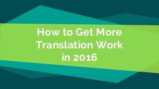 How to Get More
Translation Work
in 2016
 