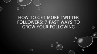 HOW TO GET MORE TWITTER
FOLLOWERS: 7 FAST WAYS TO
GROW YOUR FOLLOWING
 