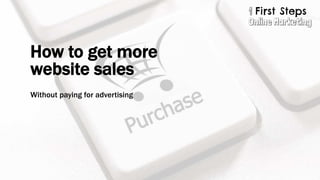 How to get more
website sales
Without paying for advertising
 