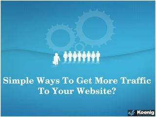 Simple Ways To Get More Traffic 
To Your Website?
 