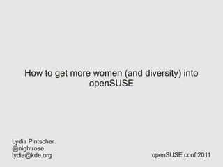How to get more women (and diversity) into
                   openSUSE




Lydia Pintscher
@nightrose
lydia@kde.org                     openSUSE conf 2011
 