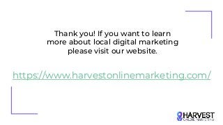 https://www.harvestonlinemarketing.com/
Thank you! If you want to learn
more about local digital marketing
please visit our website.
 