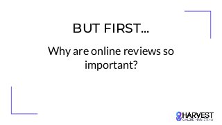 BUT FIRST...
Why are online reviews so
important?
 