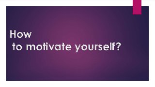 How
to motivate yourself?
 