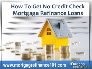 How To Get No Credit Check
Mortgage Refinance Loans
www.mortgagrefinance101.com
 