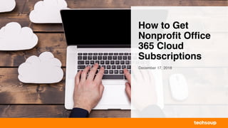 How to Get
Nonprofit Office
365 Cloud
Subscriptions
December 17, 2018
 
