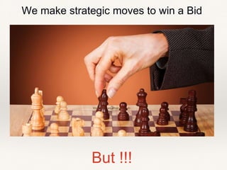 But !!!
We make strategic moves to win a Bid
 
