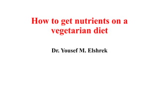 How to get nutrients on a
vegetarian diet
Dr. Yousef M. Elshrek

 