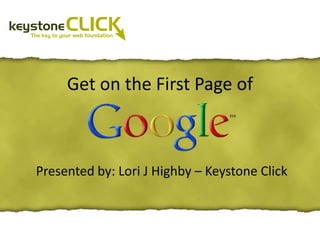 Get on the First Page of



Presented by: Lori J Highby – Keystone Click
 