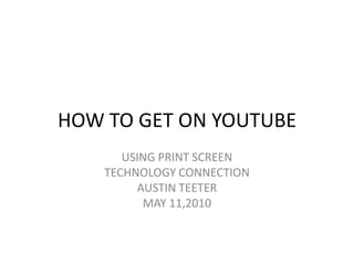HOW TO GET ON YOUTUBE USING PRINT SCREEN TECHNOLOGY CONNECTION AUSTIN TEETER MAY 11,2010 