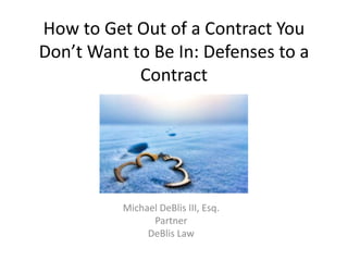 How to Get Out of a Contract You
Don’t Want to Be In: Defenses to a
Contract
Michael DeBlis III, Esq.
Partner
DeBlis Law
 