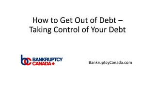 How to Get Out of Debt –
Taking Control of Your Debt
BankruptcyCanada.com
 