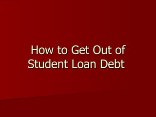 How to Get Out of
Student Loan Debt
 