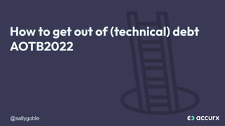 @sallygoble
How to get out of (technical) debt
AOTB2022
 