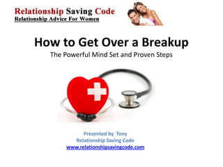 How to Get Over a Breakup
  The Powerful Mind Set and Proven Steps




             Presented by Tony
         Relationship Saving Code
       www.relationshipsavingcode.com
 