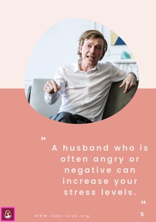 A h u s b a n d w h o i s
o f t e n a n g r y o r
n e g a t i v e c a n
i n c r e a s e y o u r
s t r e s s l e v e l s .
"
"
W W W . l a d y - l o v e . o r g 5
 