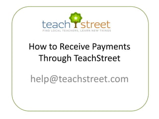 How to Receive Payments Through TeachStreet help@teachstreet.com 