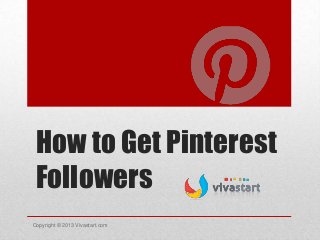 How to Get Pinterest
Followers
Copyright © 2013 Vivastart.com
 