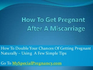How To Double Your Chances Of Getting Pregnant
Naturally – Using A Few Simple Tips
Go To MySpecialPregnancy.com
 