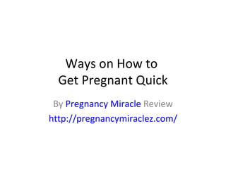 Ways on How to  Get Pregnant Quick By  Pregnancy Miracle  Review http://pregnancymiraclez.com/ 