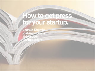 How to get press
for your startup.
!

Joshua Steimle
josh@mwi.com
@donloper
donloper.com

 