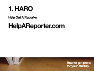 1. HARO
Help Out A Reporter

HelpAReporter.com

How to get press
for your startup.

 