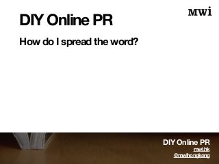 DIY Online PR 
How do I spread the word? 
DIY Online PR 
mwi.hk 
@mwihongkong 
 
