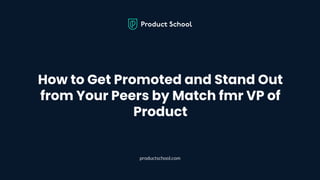 How to Get Promoted and Stand Out
from Your Peers by Match fmr VP of
Product
productschool.com
 