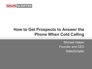 How to Get Prospects to Answer the
Phone When Cold Calling
Michael Halper
Founder and CEO
SalesScripter
 
