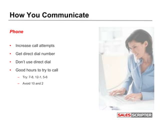 How You Communicate
Phone
• Increase call attempts
• Get direct dial number
• Don’t use direct dial
• Good hours to try to...