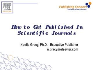 How to Get Published In Scientific Journals Noelle Gracy, Ph.D.,  Executive Publisher [email_address] 