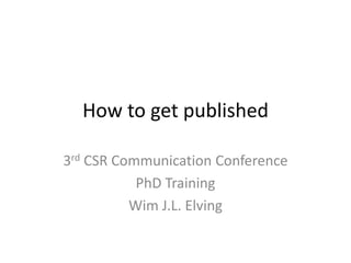 How to get published
3rd CSR Communication Conference
PhD Training
Wim J.L. Elving
 