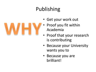 Publishing
• Get your work out
• Proof you fit within
Academia
• Proof that your research
is contributing
• Because your University
wants you to
• Because you are
brilliant!
 