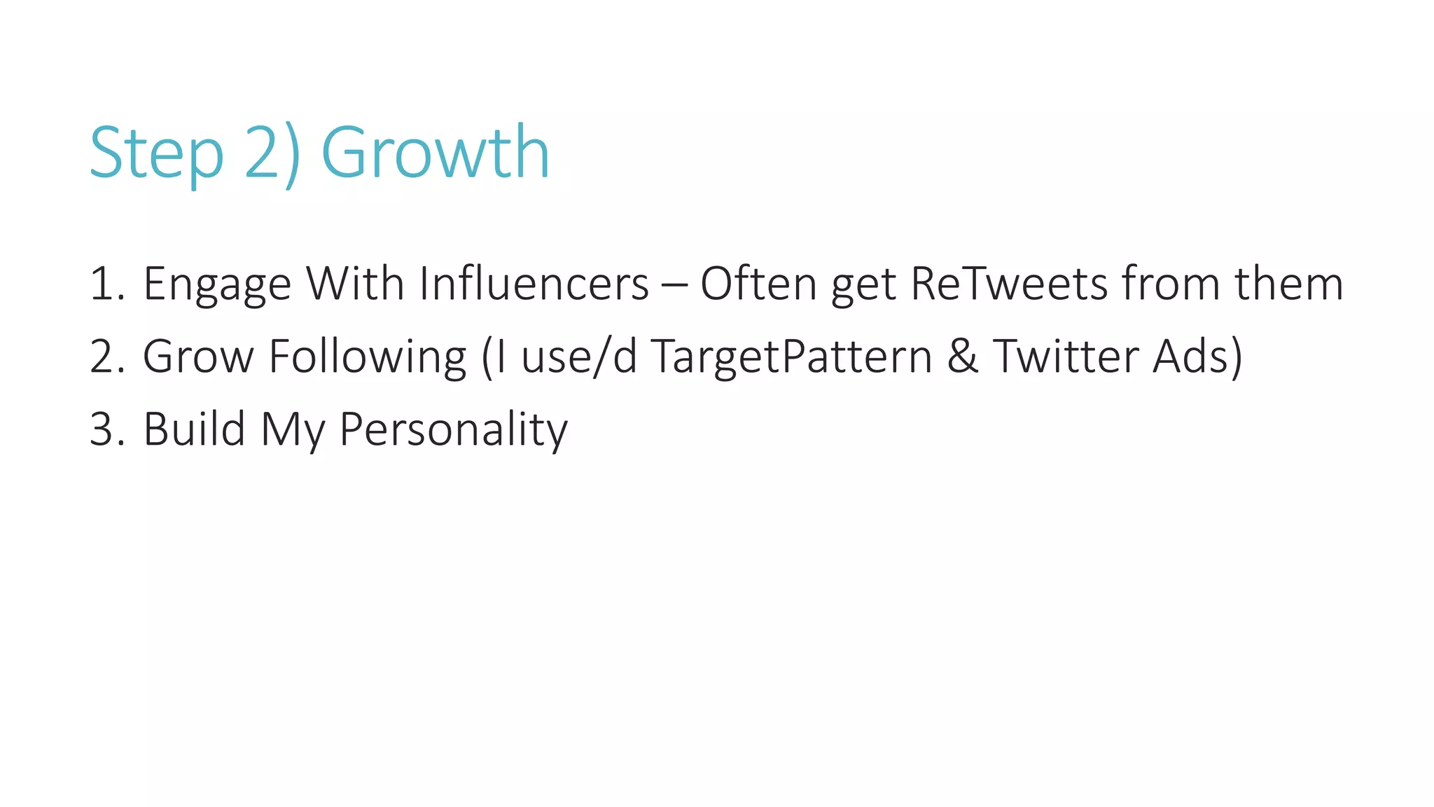 Step 2) Growth
1. Engage With Influencers – Often get ReTweets from them
2. Grow Following (I use/d TargetPattern & Twitter Ads)
3. Build My Personality
 