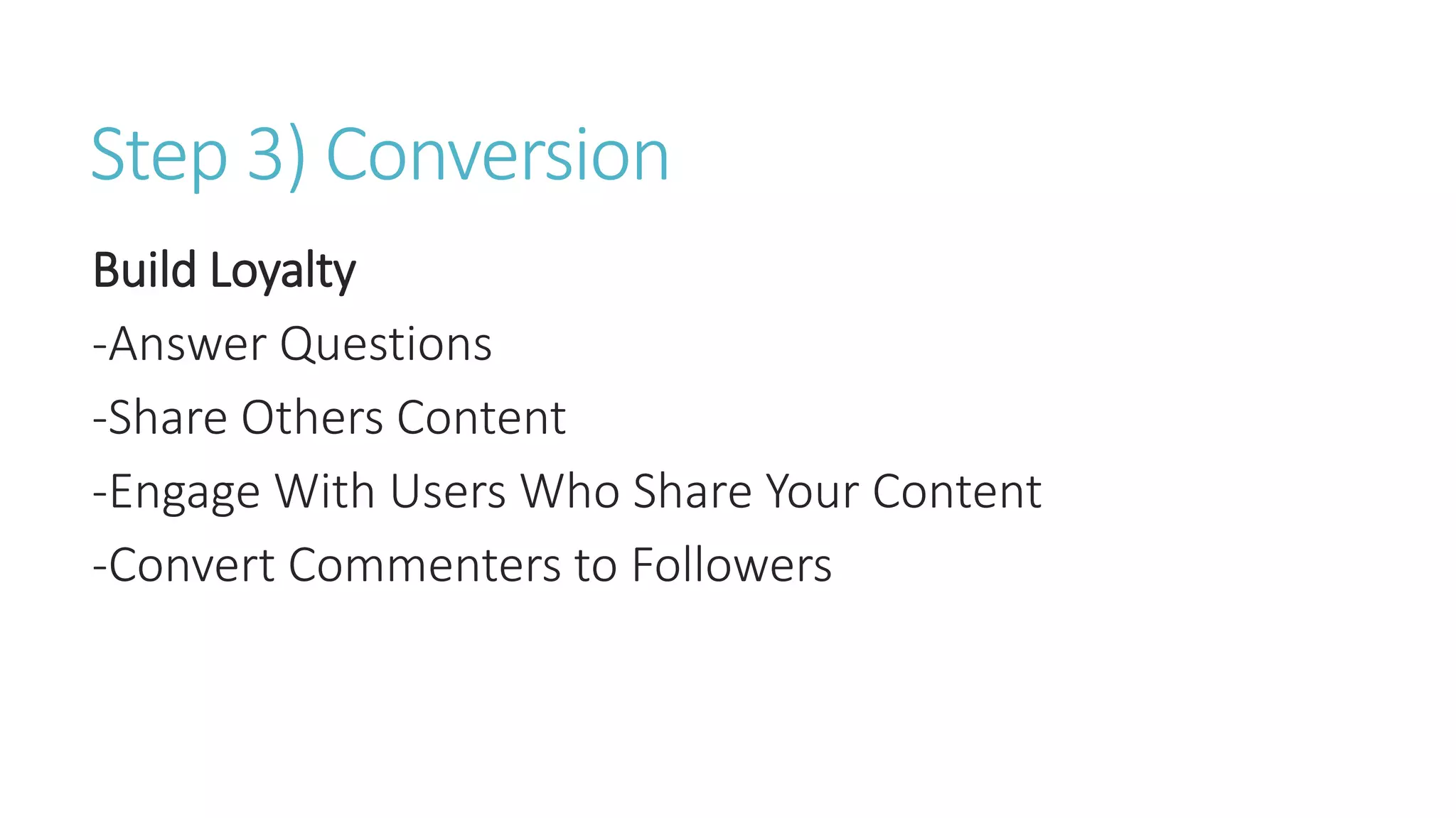 Step 3) Conversion
Build Loyalty
-Answer Questions
-Share Others Content
-Engage With Users Who Share Your Content
-Convert Commenters to Followers
 