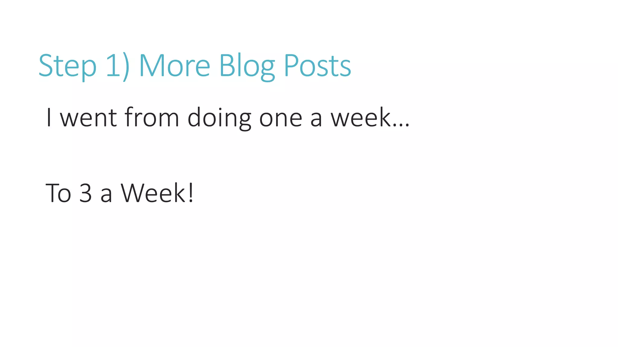 Step 1) More Blog Posts
I went from doing one a week…
To 3 a Week!
 