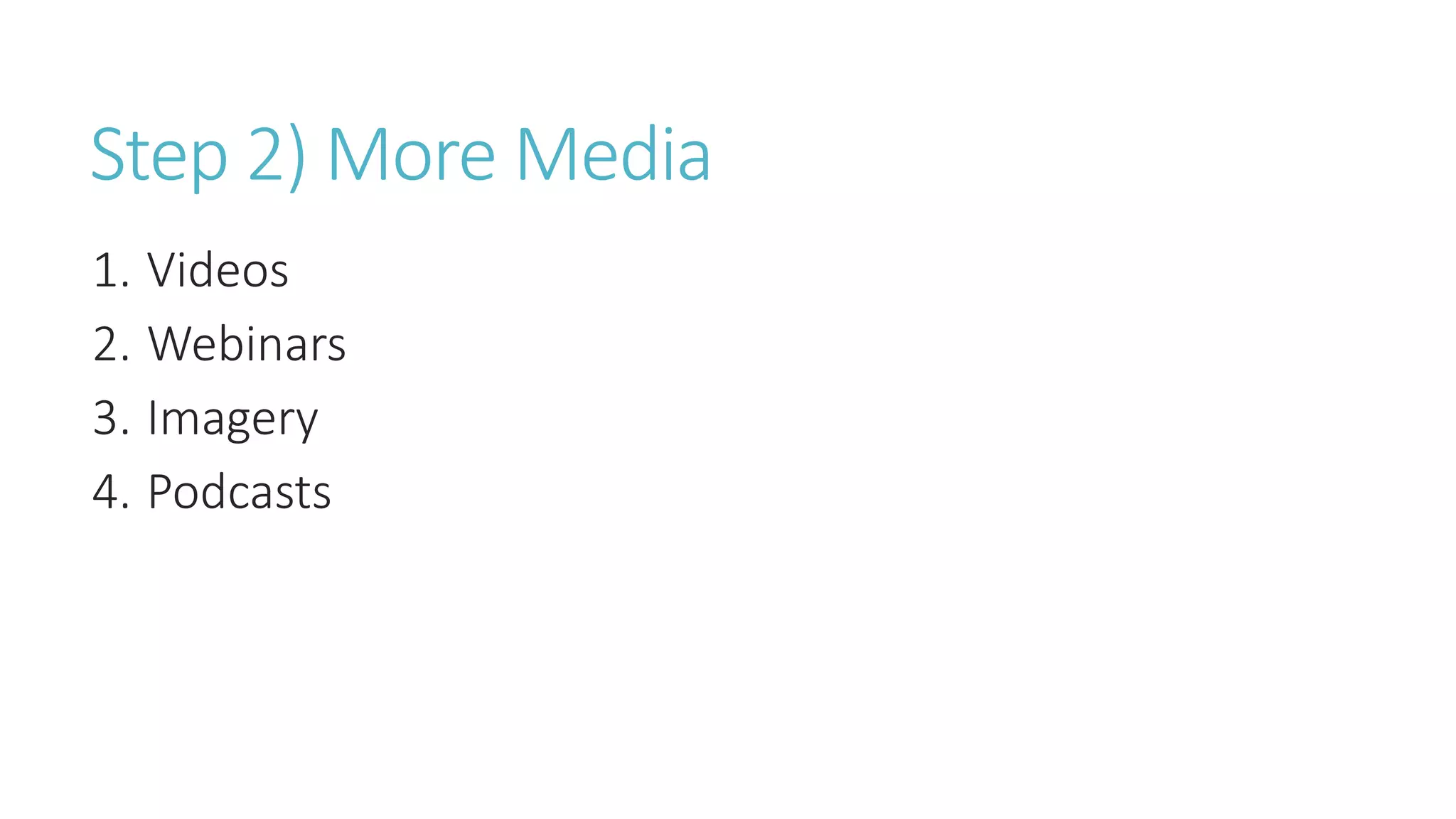 Step 2) More Media
1. Videos
2. Webinars
3. Imagery
4. Podcasts
 