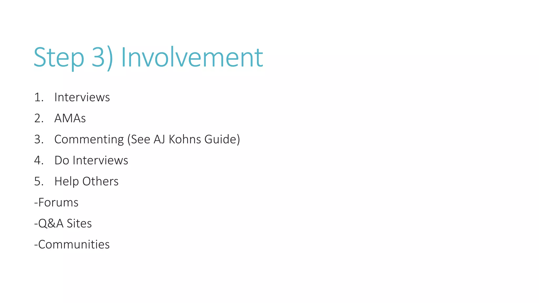 Step 3) Involvement
1. Interviews
2. AMAs
3. Commenting (See AJ Kohns Guide)
4. Do Interviews
5. Help Others
-Forums
-Q&A Sites
-Communities
 