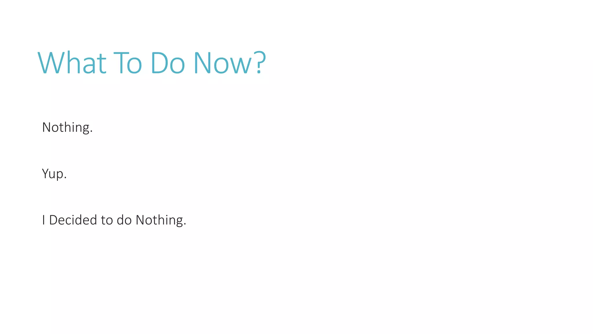 What To Do Now?
Nothing.
Yup.
I Decided to do Nothing.
 