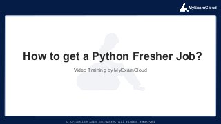 MyExamCloud
© EPractize Labs Software. All rights reserved
Video Training by MyExamCloud
How to get a Python Fresher Job?
 