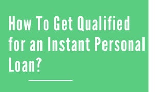 How To Get Qualified
for an Instant Personal
Loan?
 